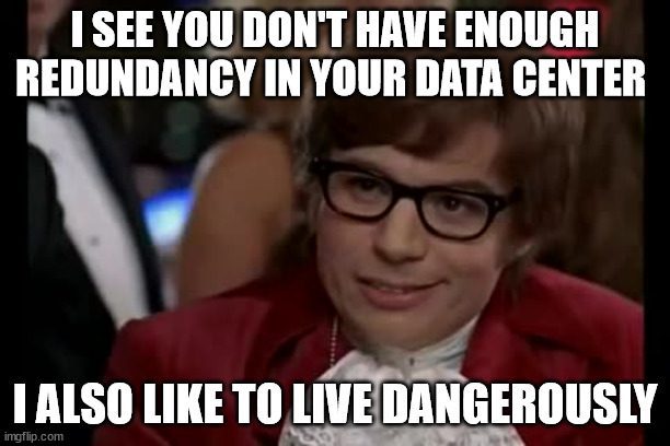 Meme showing Austin Powers. Text reads I see you don't have enough redundancy in your data center. I also like to live dangerously.
